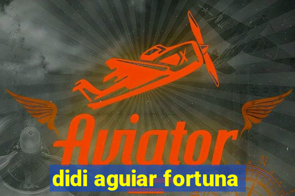 didi aguiar fortuna